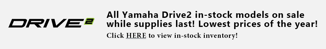 All Yamaha Drive2 in-stock models on sale while supplies last!